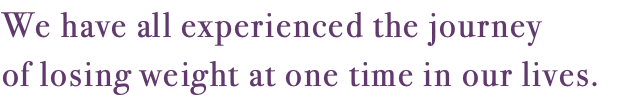 We have all experienced the journey of losing weight at one time in our lives.